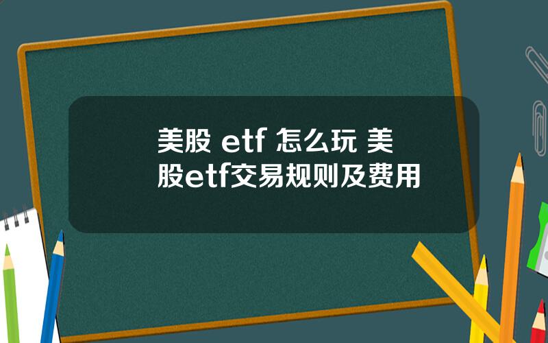 美股 etf 怎么玩 美股etf交易规则及费用
